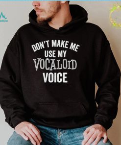 Don’t Make Me Use My Vocaloid Voice Shirt