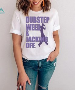 Dubstep weed and jacking off shirt