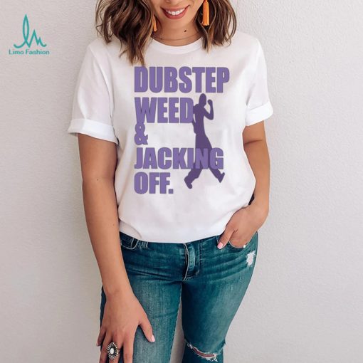 Dubstep weed and jacking off shirt