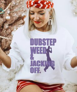 Dubstep weed and jacking off shirt