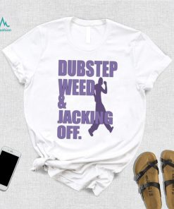 Dubstep weed and jacking off shirt