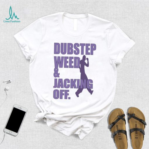 Dubstep weed and jacking off shirt