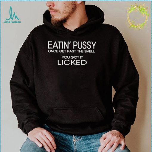 Eatin pussy once get past the smell you got it licked shirt