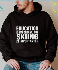 Education Is Important But Skiing Is Importanter Shirt