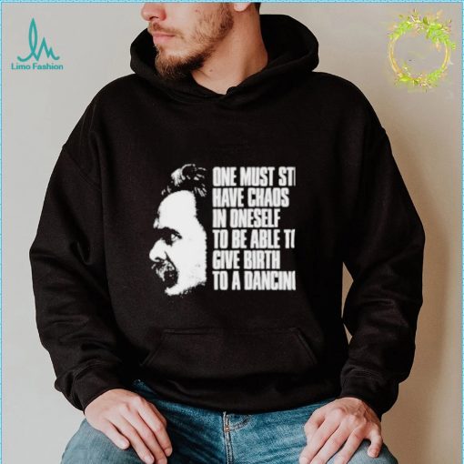 Friedrich Nietzsche One Must Still Have Chaos In Oneself To Be Able To Give Birth To A Dancing Star Tee Shirt