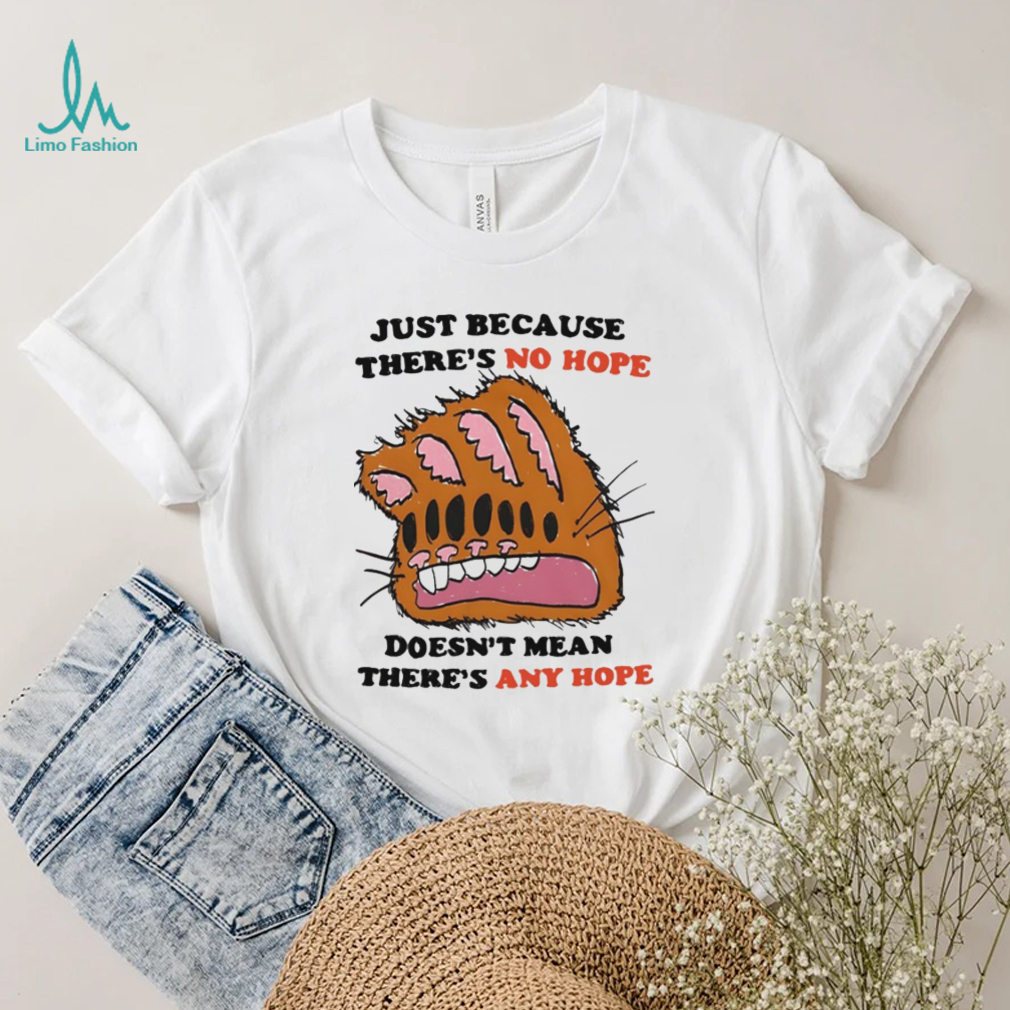 Funny Just Because There’s No Hope Doesn’t Mean There’s Any Hope Shirt Funny Just Because There’s No Hope Doesn’t Mean There’s Any Hope Shirt