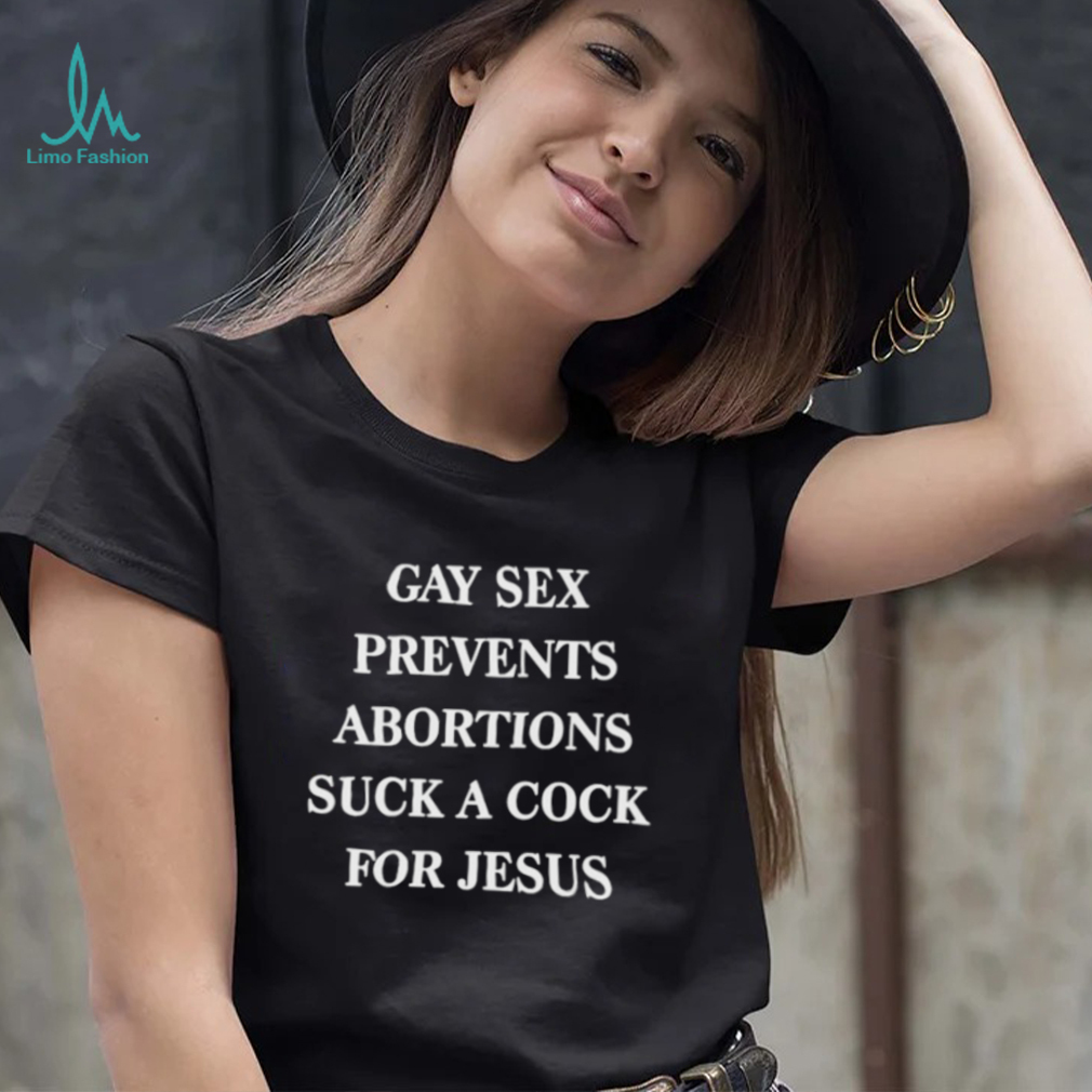Gay sex prevents abortions suck a cock for jesus shirt photo