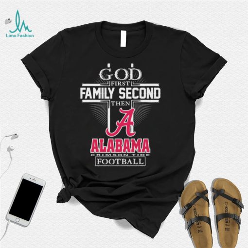 God First Family Second Then Alabama Crimson Tide Football T Shirt