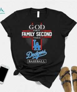 God First Family Second Then LA Dodgers Baseball 2022 Shirt