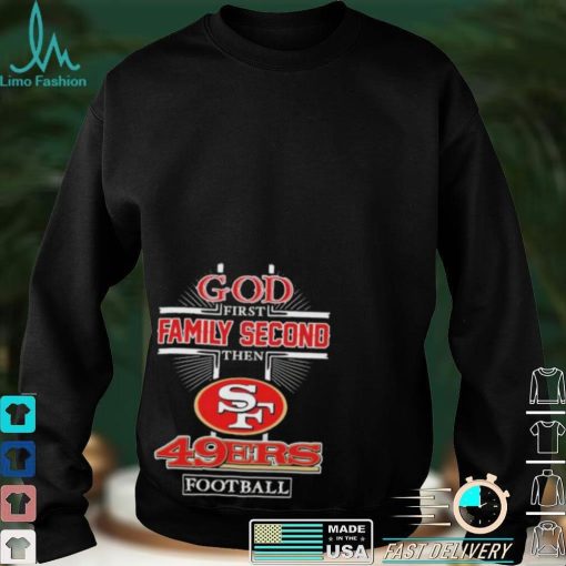 God First Family second then San Francisco 49Ers football 2022 shirt