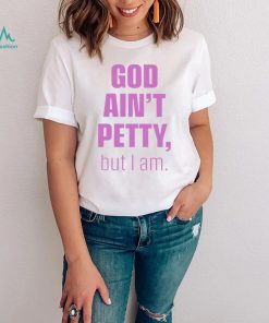God ain’t petty but i am unisex T shirt