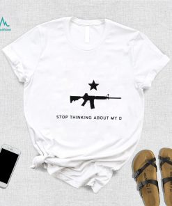 Gun stop thinking about my dick shirt