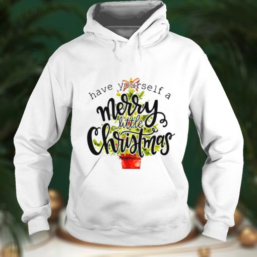 Have Yourself A Merry Little Christmas shirt