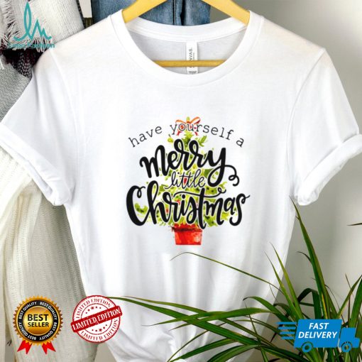 Have Yourself A Merry Little Christmas shirt