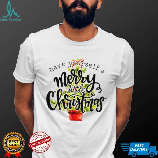 Have Yourself A Merry Little Christmas shirt