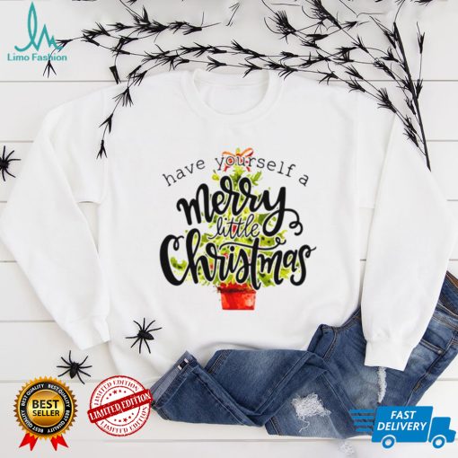 Have Yourself A Merry Little Christmas shirt