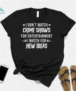I Don’t Watch Crime Shows For Entertainment I Watch For New T Shirt