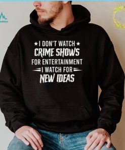 I Don't Watch Crime Shows For Entertainment I Watch For New T Shirt