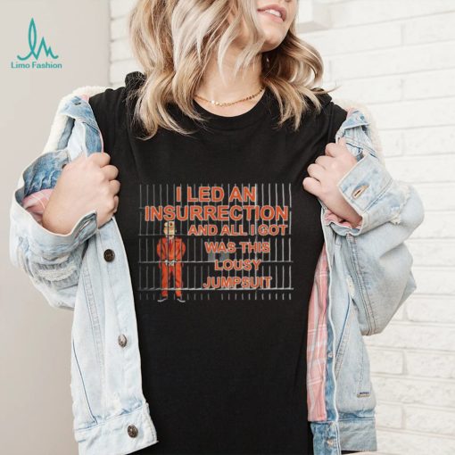 I Led A Insurrection And All I Got Was This Lousy Jumsuit Trump Shirt