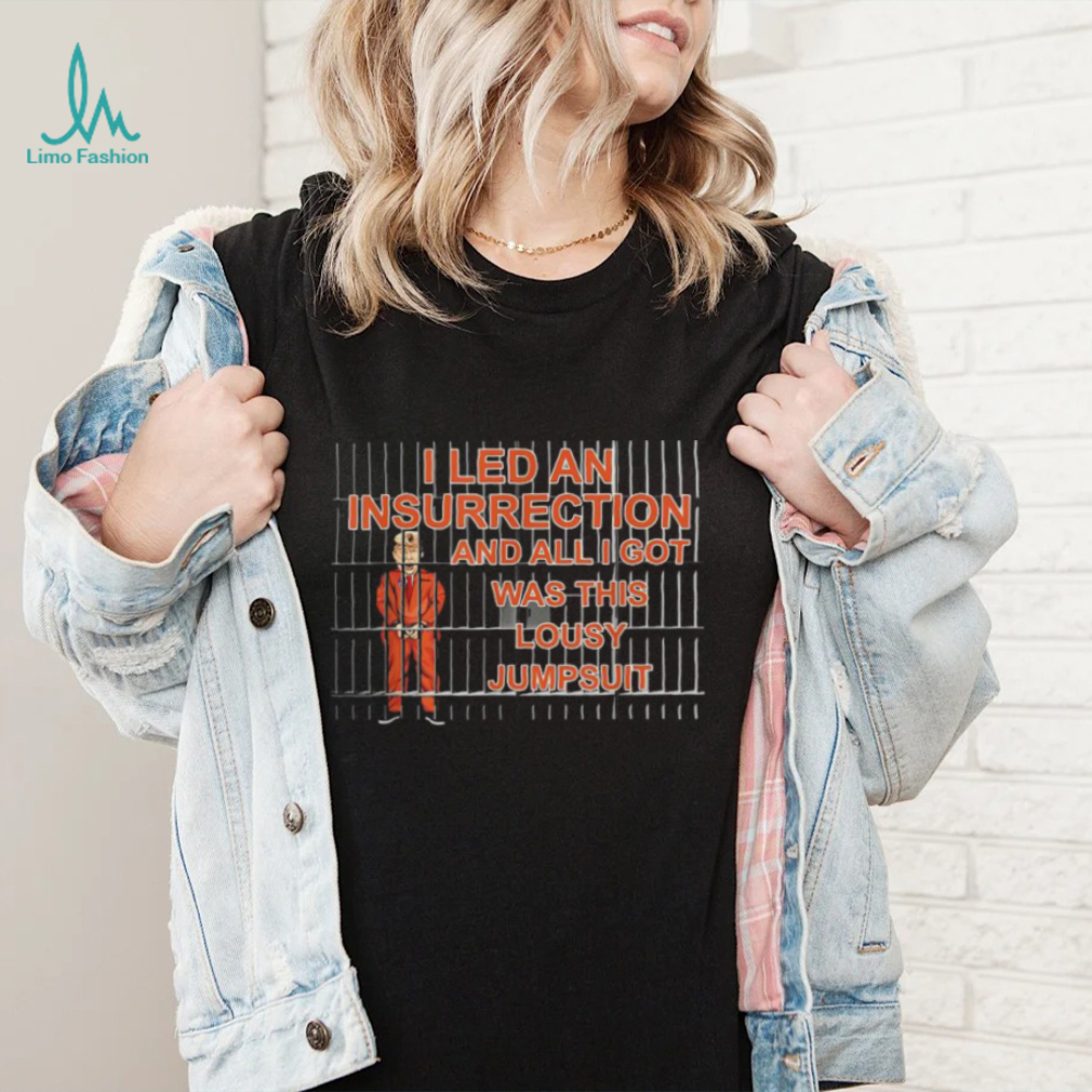 I Led A Insurrection And All I Got Was This Lousy Jumsuit Trump Shirt I Led A Insurrection And All I Got Was This Lousy Jumsuit Trump Shirt