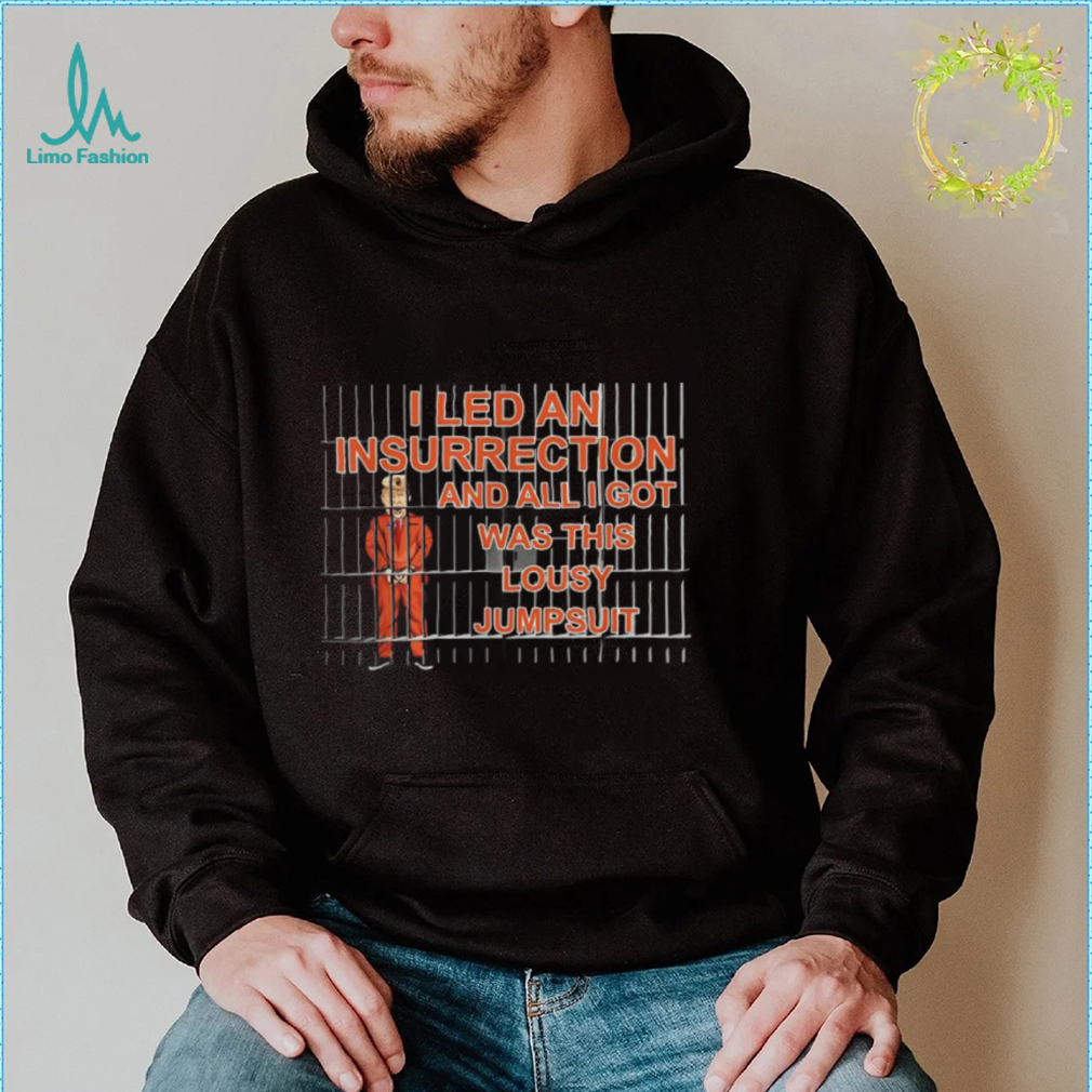 I Led A Insurrection And All I Got Was This Lousy Jumsuit Trump Shirt I Led A Insurrection And All I Got Was This Lousy Jumsuit Trump Shirt