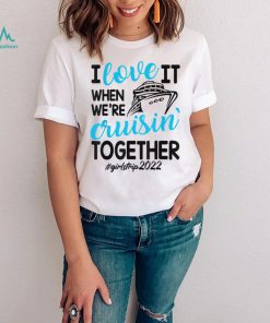 I Love It When We’re Cruisin Together Girls Trip Trendy T Shirt