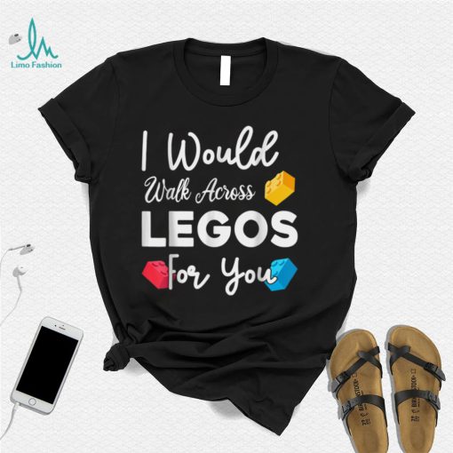 I Would Walk On Legos For You, mom life, Legos lover T Shirt
