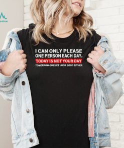 I can only please one person each day today is not your day t shirt