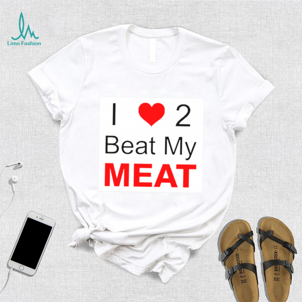 I love two beat my meat shirt