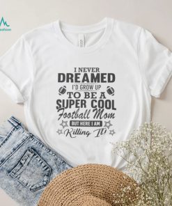 I never dreamed I’d grow up to be a super cool football mom shirt