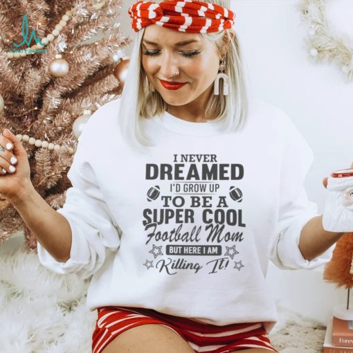 I never dreamed I’d grow up to be a super cool football mom shirt