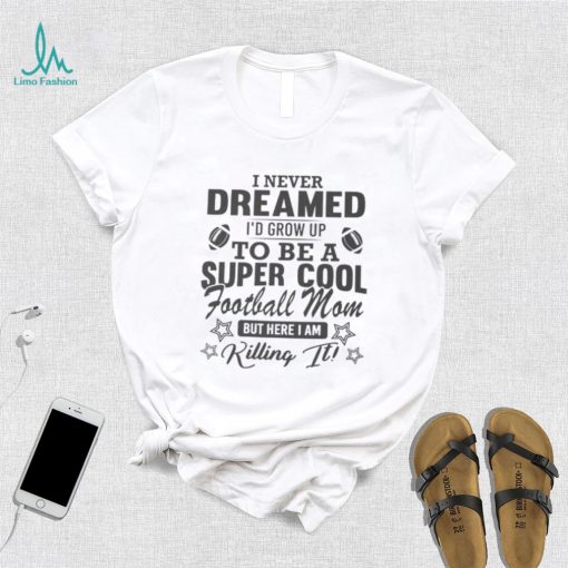 I never dreamed I’d grow up to be a super cool football mom shirt