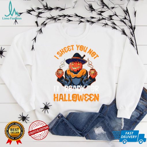 I sheet You Not Im Ready For Halloween Pumpkin Patch Gift T Shirt   Copy
