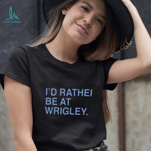 I’d Rather Be At Wrigley Shirt