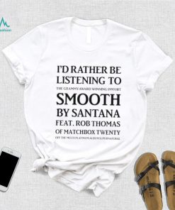 I’d rather be listening to smooth by santana of matchbox twenty shirt