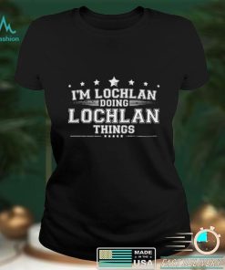 Im Lochlan Doing Lochlan Things 2022 shirt