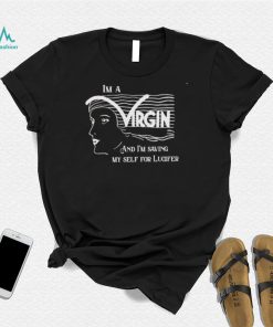 I’m a virgin and I’m saving myself for lucifer shirt