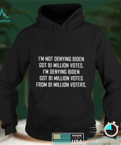 Im not denying biden got 81 million votes shirt