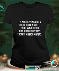 Im not denying biden got 81 million votes shirt