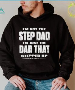 Im not the step dad Im just the dad that stepped up shirt