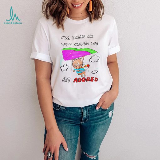 I’m only in the mood to be adored shirt