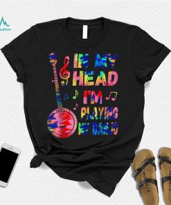 In My Head I’m Playing My Tie Dye Banjo   Banjoist Funny T Shirt