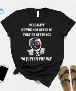 In Reality They Are After You I’m Just In The Way Trump Shirt