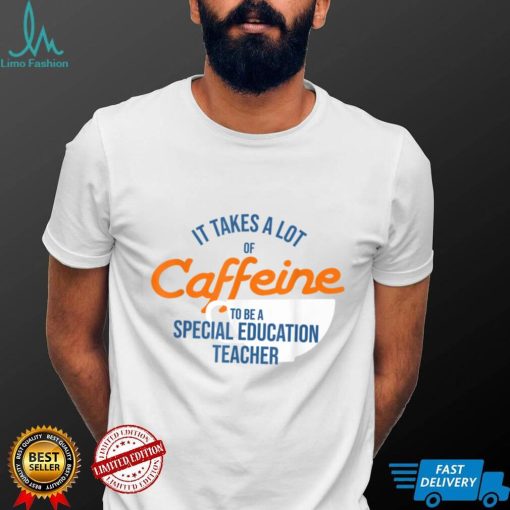 It Takes A Lot of Caffeine Special Education Teacher T T Shirt