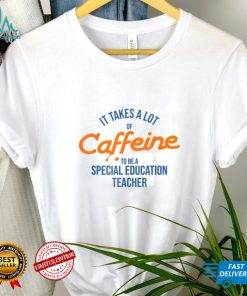 It Takes A Lot of Caffeine Special Education Teacher T T Shirt