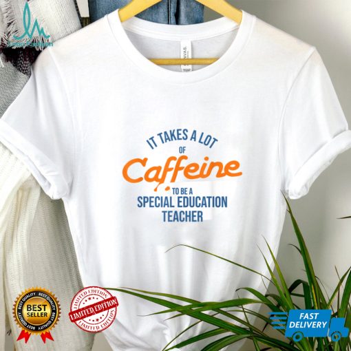 It Takes A Lot of Caffeine Special Education Teacher T T Shirt