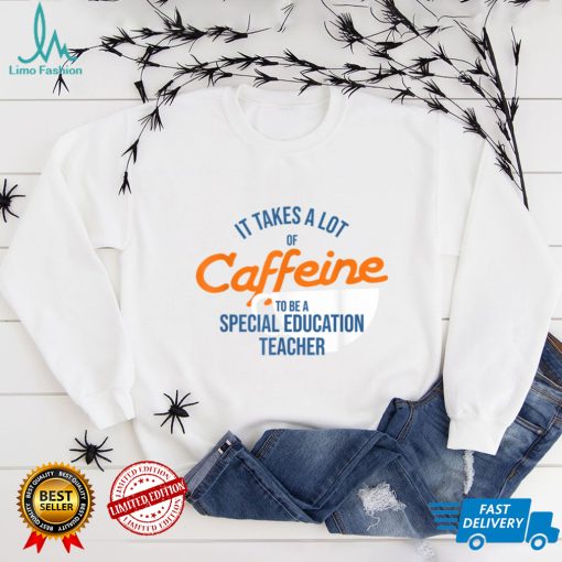 It Takes A Lot of Caffeine Special Education Teacher T T Shirt