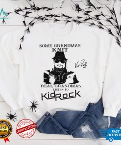 Kid Rock Some Grandmas Knit Real Grandmas Listen To Kid Rock Shirt