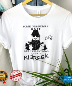 Kid Rock Some Grandmas Knit Real Grandmas Listen To Kid Rock Shirt