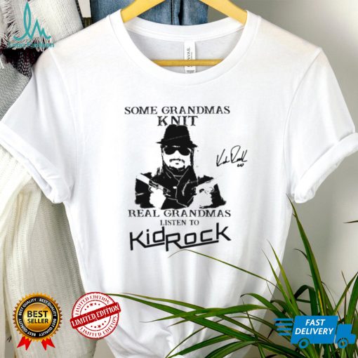 Kid Rock Some Grandmas Knit Real Grandmas Listen To Kid Rock Shirt